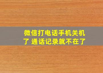 微信打电话手机关机了 通话记录就不在了